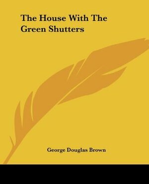 The House with the Green Shutters by George Douglas Brown