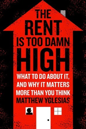 The Rent Is Too Damn High by Matthew Yglesias