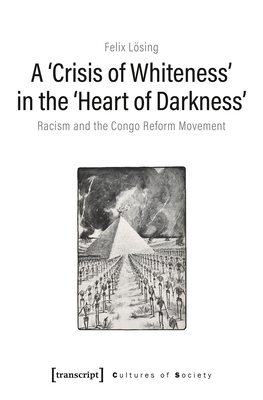 A 'crisis of Whiteness' in the 'heart of Darkness': Racism and the Congo Reform Movement by Felix Lösing