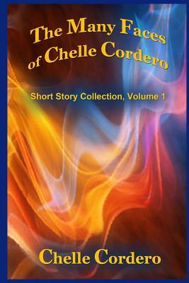 The Many Faces of Chelle Cordero: Short Story Collection, Volume 1 by Chelle Cordero