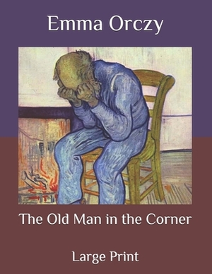 The Old Man in the Corner: Large Print by Emma Orczy