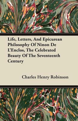 Life, Letters, And Epicurean Philosophy Of Ninon De L'Enclos, The Celebrated Beauty Of The Seventeenth Century by Charles Henry Robinson