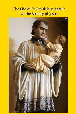 The Life of St. Stanislaus Kostka: Of the Society of Jesus by Catholic Church