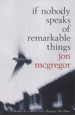 If Nobody Speaks Of Remarkable Things by Jon McGregor
