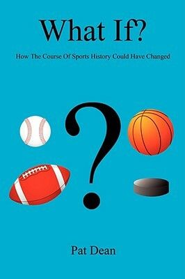 What If? - How the Course of Sports History Could Have Changed by Pat Dean