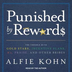 Punished by Rewards: The Trouble with Gold Stars, Incentive Plans, Aâ (Tm)S, Praise, and Other Bribes by Alfie Kohn