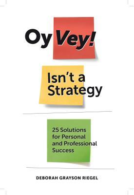 Oy Vey! Isn't a Strategy: 25 Solutions for Personal and Professional Success by Deborah Grayson Riegel