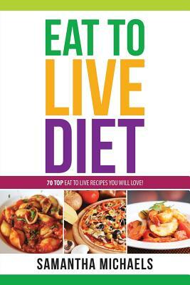 Eat to Live Diet Reloaded: 70 Top Eat to Live Recipes You Will Love ! by Samantha Michaels