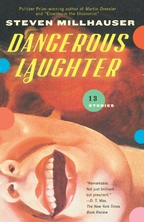 Dangerous Laughter: Thirteen Stories by Steven Millhauser