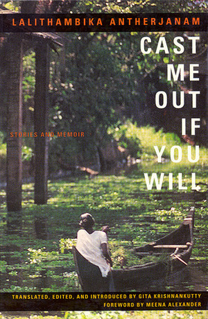 Cast Me Out If You Will: Stories and Memoir by Lalithambika Antharjanam, Gita Krishnakutty, Meena Alexander