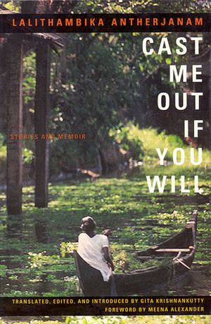 Cast Me Out If You Will: Stories and Memoir by Meena Alexander, Lalithambika Antharjanam, Gita Krishnakutty