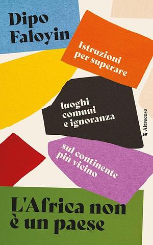 L'Africa non è un paese. Istruzioni per superare luoghi comuni e ignoranza sul continente più vicino by Dipo Faloyin