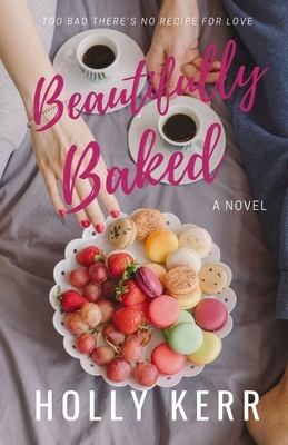 Beautifully Baked: A Sweet Romantic Comedy by Holly Kerr