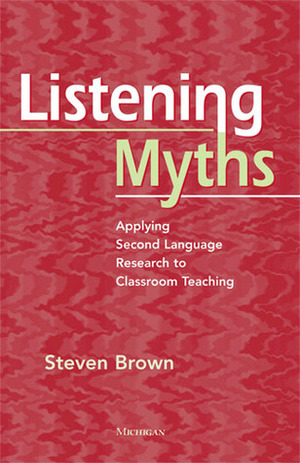 Listening Myths: Applying Second Language Research to Classroom Teaching by Steven Brown