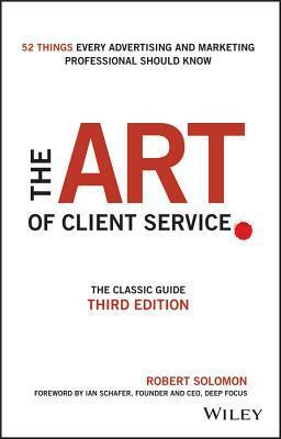 The Art of Client Service: The Classic Guide, Updated for Today's Marketers and Advertisers by Robert Solomon