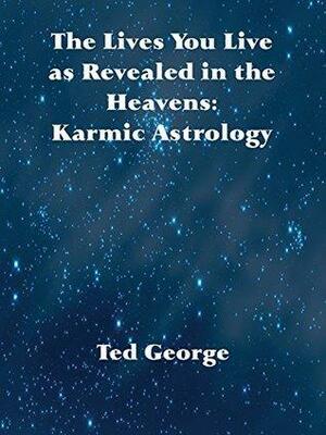 The Lives You Live as Revealed in the Heavens: Karmic Astrology by Ted George