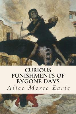 Curious Punishments of Bygone Days by Alice Morse Earle