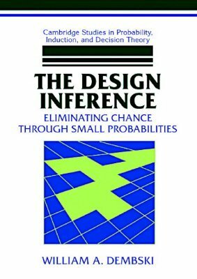 The Design Inference: Eliminating Chance Through Small Probabilities by William A. Dembski