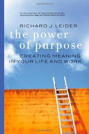 The Power of Purpose: Creating Meaning in Your Life and Work by Richard J. Leider
