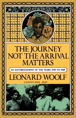 Journey Not the Arrival Matters: An Autobiography of the Years 1939 to 1969 by Leonard Woolf