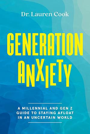 Generation Anxiety: A Millennial and Gen Z Guide to Staying Afloat in an Uncertain World by Lauren Cook