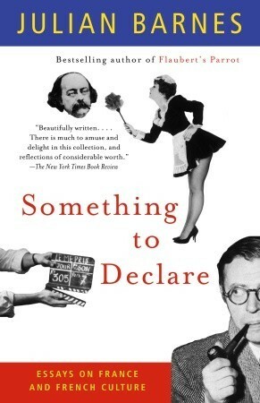 Something to Declare: Essays on France and French Culture by Julian Barnes