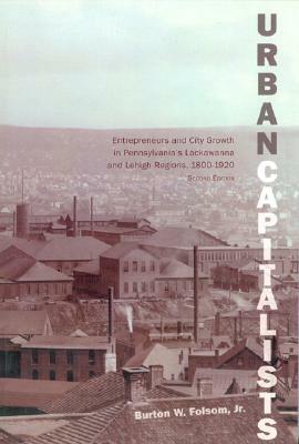 Urban Capitalists: Entrepreneurs and City Growth in Pennsylvania's Lackawanna and Lehigh Regions 1800-1920 by Burton W. Folsom Jr