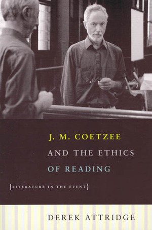 J. M. Coetzee and the Ethics of Reading: Literature in the Event by Derek Attridge