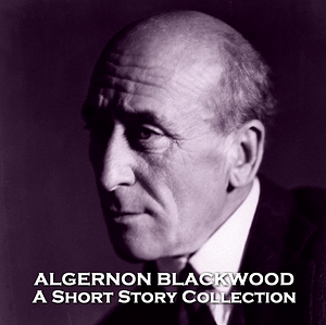 Algernon Blackwood - A Short Story Collection by Algernon Blackwood