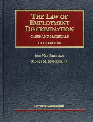 The Law of Employment Discrimination: Cases and Materials by George M. Strickler, Joel William Friedman