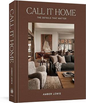 Call It Home: The Details That Matter by Amber Lewis