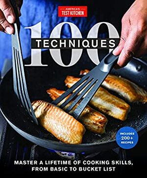 100 Techniques: Master a Lifetime of Cooking Skills, from Basic to Bucket List (ATK 100 Series) by America's Test Kitchen