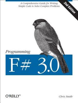 Programming F# 3.0: A Comprehensive Guide for Writing Simple Code to Solve Complex Problems by Chris Smith