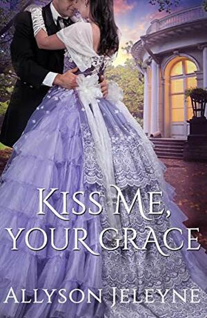 Kiss Me, Your Grace by Allyson Jeleyne