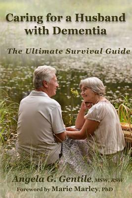 Caring for a Husband with Dementia: The Ultimate Survival Guide by Angela G. Gentile