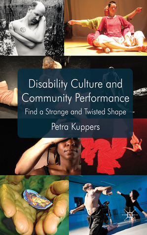 Disability Culture and Community Performance: Find a Strange and Twisted Shape by Petra Kuppers
