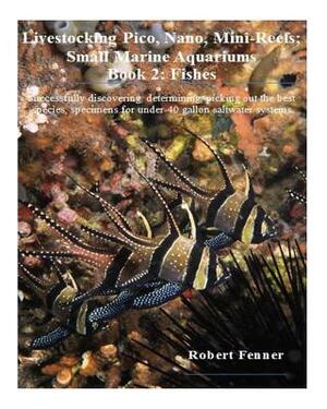 Livestocking Pico, Nano, Mini-Reefs; Small Marine Aquariums: Book 2: Fishes, Successfully discovering, determining, picking out the best species, spec by Robert Fenner