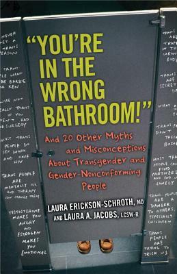 You're in the Wrong Bathroom!: And 20 Other Myths and Misconceptions about Transgender and Gender-Nonconforming People by Laura Erickson-Schroth, Laura A. Jacobs