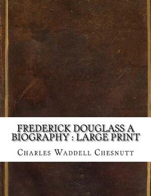Frederick Douglass A Biography: large print by Charles W. Chesnutt
