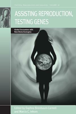 Assisting Reproduction, Testing Genes: Global Encounters with the New Biotechnologies by 