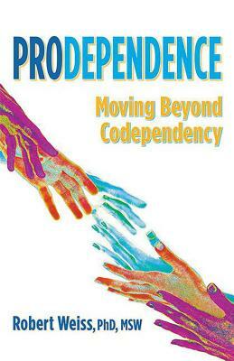 Prodependence: Moving Beyond Codependency by Robert Weiss