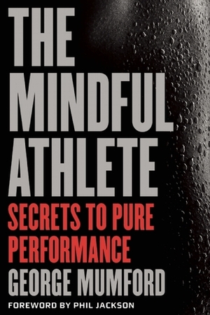 The Mindful Athlete: Secrets to Pure Performance by George Mumford