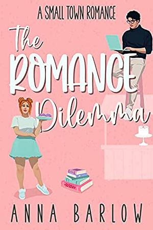 The Romance Dilemma: A Small Town Romance by Anna Barlow