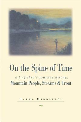 On the Spine of Time: A Flyfisher's Journey Among Mountain People, Streams & Trout by Harry Middleton