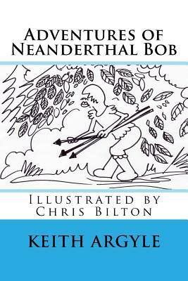 "Adventures of Neanderthal Bob" Book 3: Adventures of Neaderthal Bob by Chris Bilton, Keith Argyle