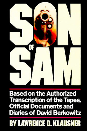 Son of Sam: Based on the Authorized Transcription of the Tapes, Official Documents and Diaries of David Berkowitz by Lawrence D. Klausner