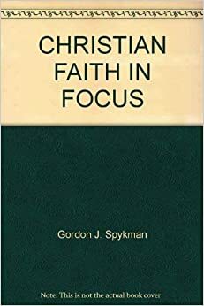 CHRISTIAN FAITH IN FOCUS by Gordon J. Spykman