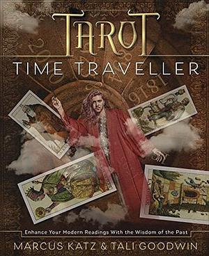 Tarot Time Traveller: Enhance Your Modern Readings with the Wisdom of the Past by Marcus Katz, Tali Goodwin