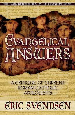 Evangelical Answers: A Critique of Current Roman Catholic Apologists by Eric Svendsen