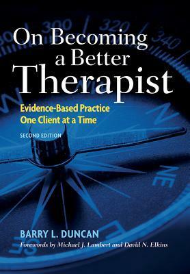 On Becoming a Better Therapist: Evidence-Based Practice One Client at a Time by Barry L. Duncan